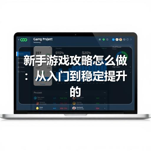 新手游戏攻略怎么做：从入门到稳定提升的实用方法