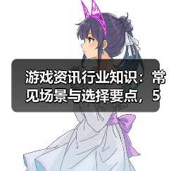 游戏资讯行业知识:常见场景与选择要点,5大方法解决难题(图2) 游戏资讯行业知识:常见场景与选择要点,5大方法解决难题(图2)