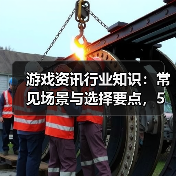 游戏资讯行业知识:常见场景与选择要点,5大方法解决难题(图1) 游戏资讯行业知识:常见场景与选择要点,5大方法解决难题(图1)